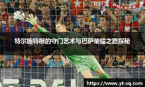 特尔施特根的守门艺术与巴萨荣耀之路探秘