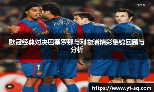 欧冠经典对决巴塞罗那与利物浦精彩集锦回顾与分析